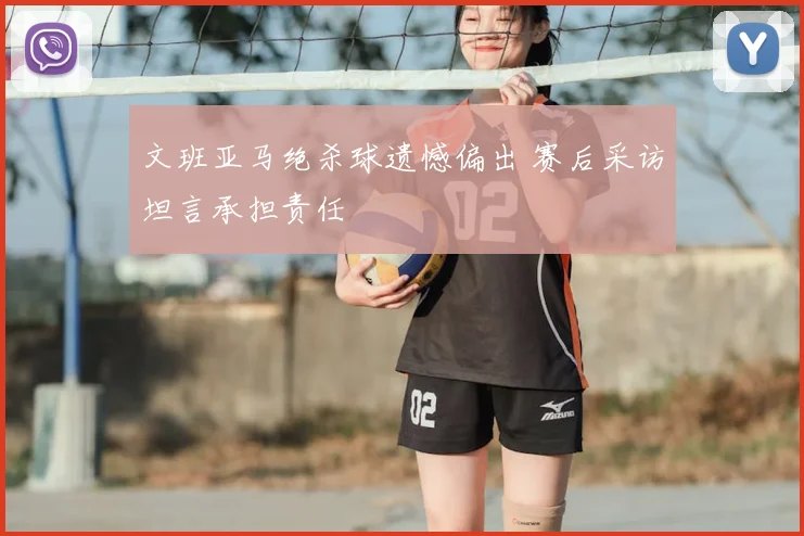 文班亚马绝杀球遗憾偏出 赛后采访坦言承担责任