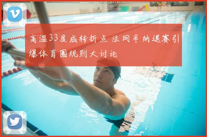 高温33度成转折点 法网辛纳退赛引爆体育圈规则大讨论