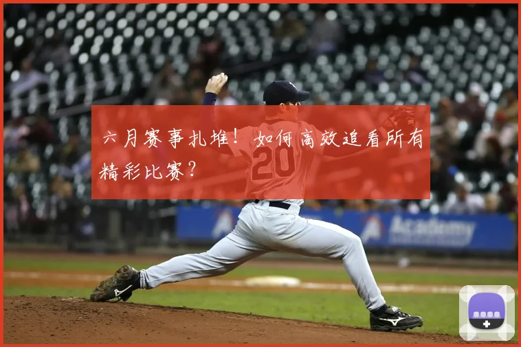 六月赛事扎堆!如何高效追看所有精彩比赛?