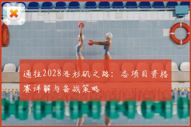 通往2028洛杉矶之路：各项目资格赛详解与备战策略