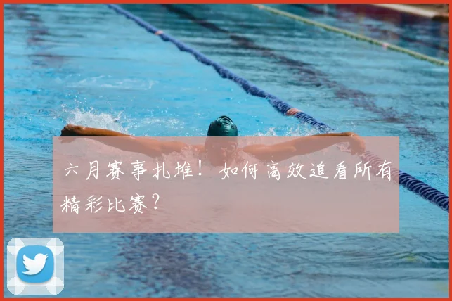 六月赛事扎堆!如何高效追看所有精彩比赛?