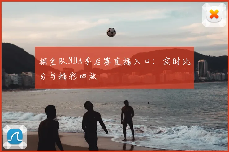 掘金队NBA季后赛直播入口:实时比分与精彩回放
