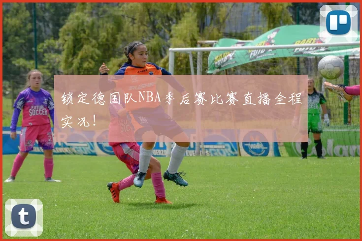 锁定德国队NBA季后赛比赛直播全程实况!