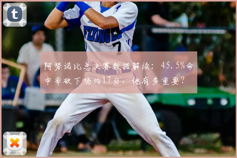 阿努诺比总决赛数据解读：45.5%命中率砍下场均17分，他有多重要？