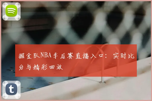 掘金队NBA季后赛直播入口:实时比分与精彩回放