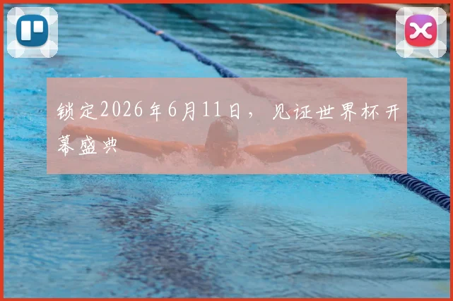 锁定2026年6月11日,见证世界杯开幕盛典